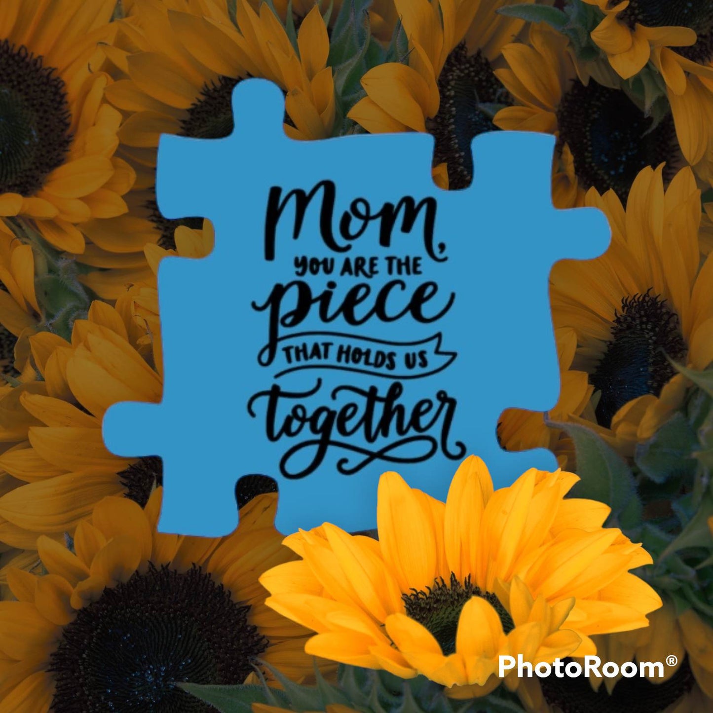 Mom you are the piece that holds us together, finished piece