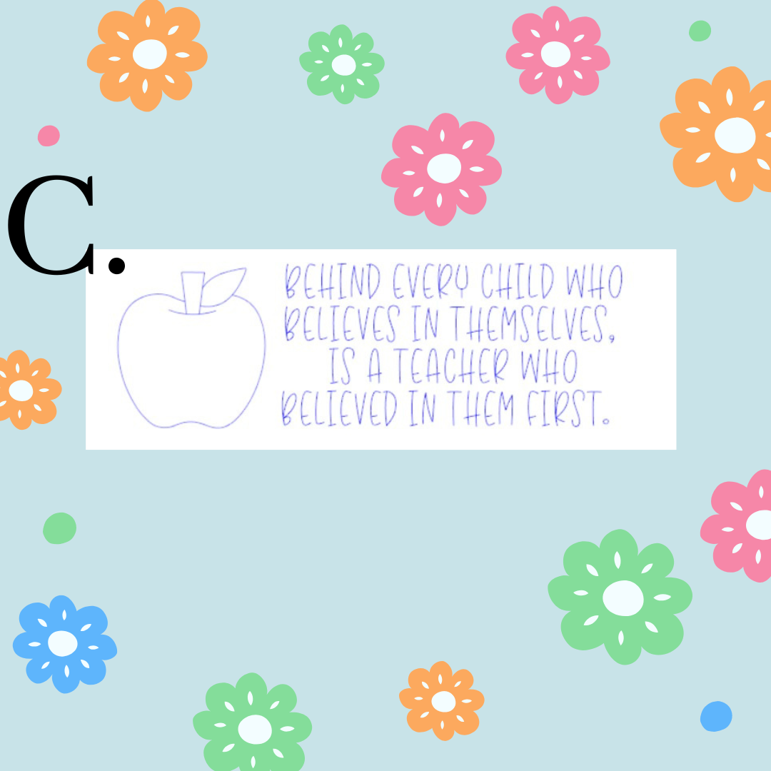 Behind every child who believes in themselves, is a teacher who believed in them first.